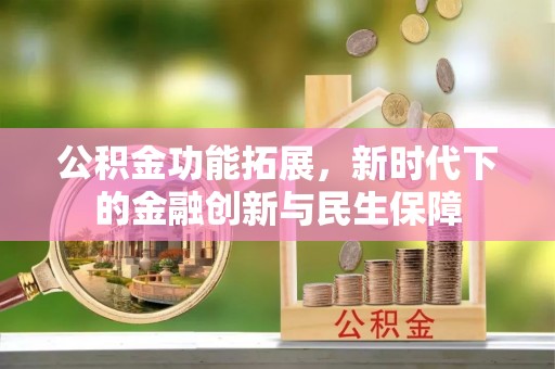 中区公积金功能拓展，新时代下的金融创新与民生保障