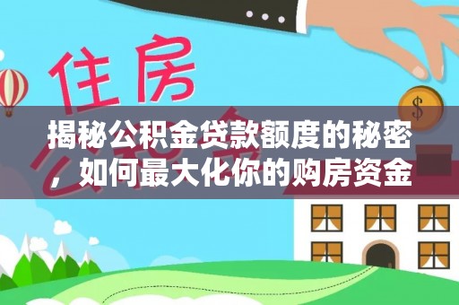 中区揭秘公积金贷款额度的秘密，如何最大化你的购房资金