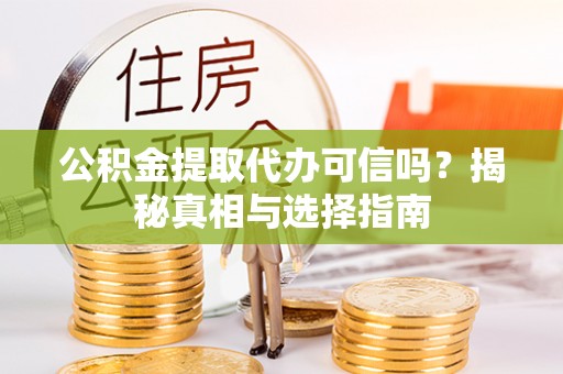 中区公积金提取代办可信吗？揭秘真相与选择指南