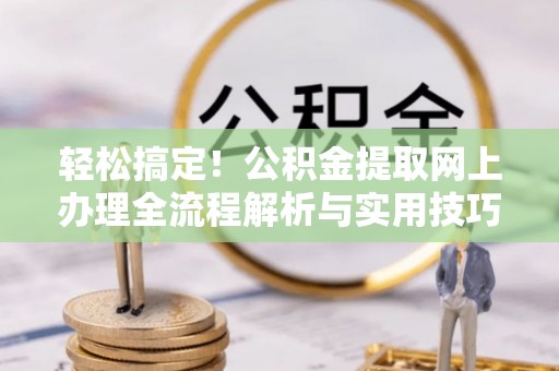 中区轻松搞定！公积金提取网上办理全流程解析与实用技巧