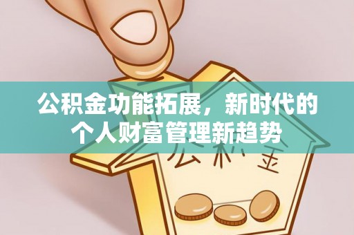 中区公积金功能拓展，新时代的个人财富管理新趋势