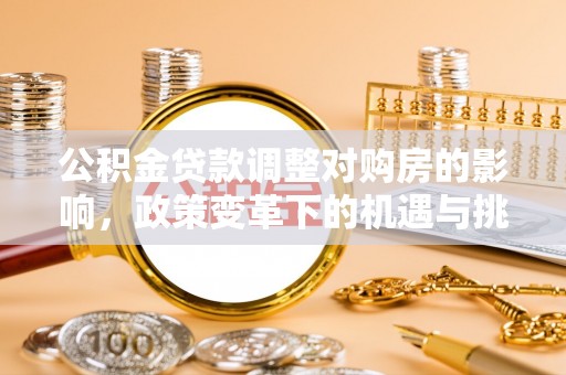 中区公积金贷款调整对购房的影响，政策变革下的机遇与挑战