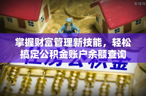 中区掌握财富管理新技能，轻松搞定公积金账户余额查询
