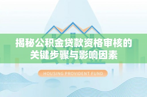 中区揭秘公积金贷款资格审核的关键步骤与影响因素