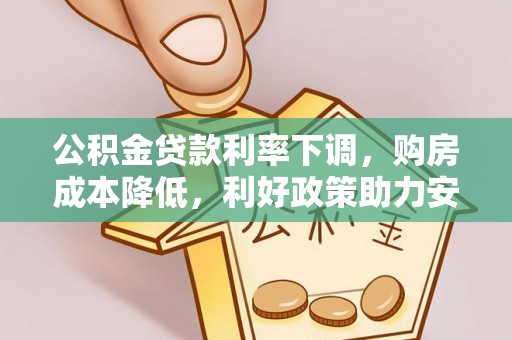 中区公积金贷款利率下调，购房成本降低，利好政策助力安居梦想
