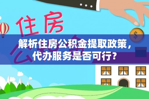 中区解析住房公积金提取政策，代办服务是否可行？
