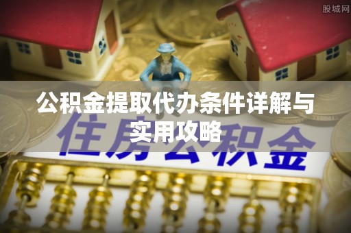 中区公积金提取代办条件详解与实用攻略