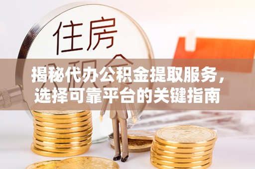 中区揭秘代办公积金提取服务，选择可靠平台的关键指南