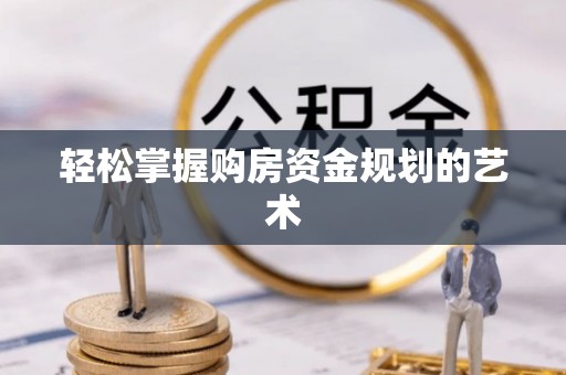 中区轻松掌握购房资金规划的艺术