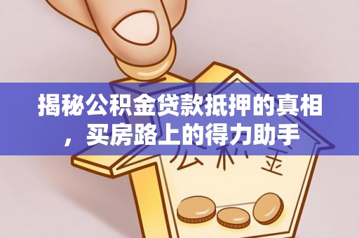 中区揭秘公积金贷款抵押的真相，买房路上的得力助手