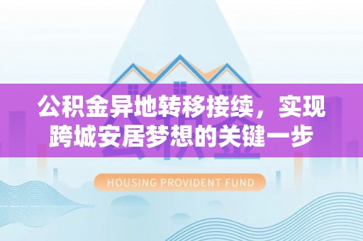 中区公积金异地转移接续，实现跨城安居梦想的关键一步