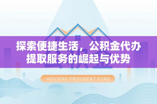 中区探索便捷生活，公积金代办提取服务的崛起与优势