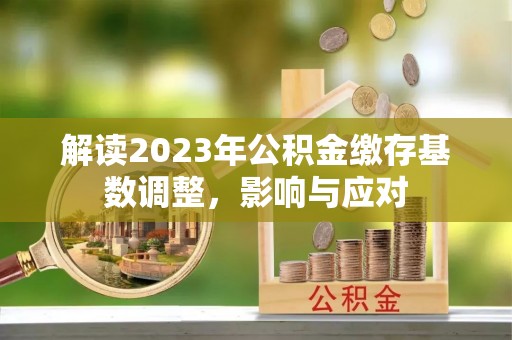 中区解读2023年公积金缴存基数调整，影响与应对