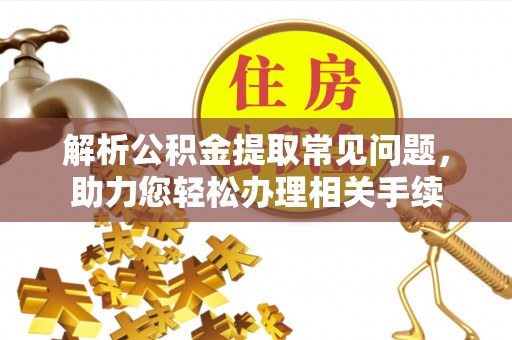 中区解析公积金提取常见问题，助力您轻松办理相关手续