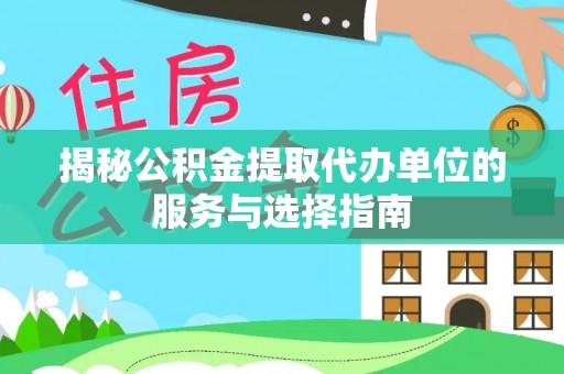 中区揭秘公积金提取代办单位的服务与选择指南