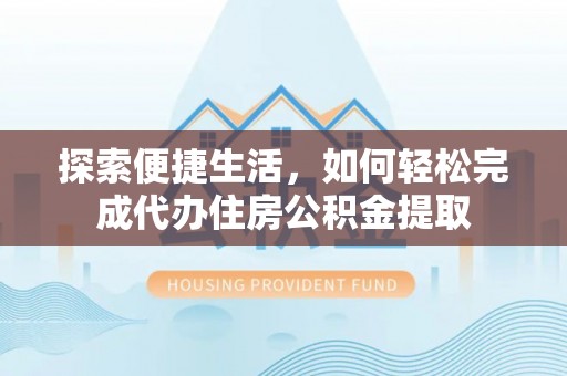 中区探索便捷生活，如何轻松完成代办住房公积金提取