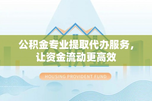 中区公积金专业提取代办服务，让资金流动更高效