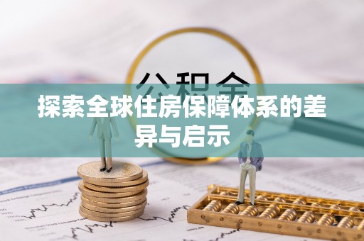 中区探索全球住房保障体系的差异与启示