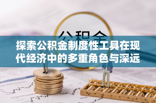 中区探索公积金制度性工具在现代经济中的多重角色与深远影响