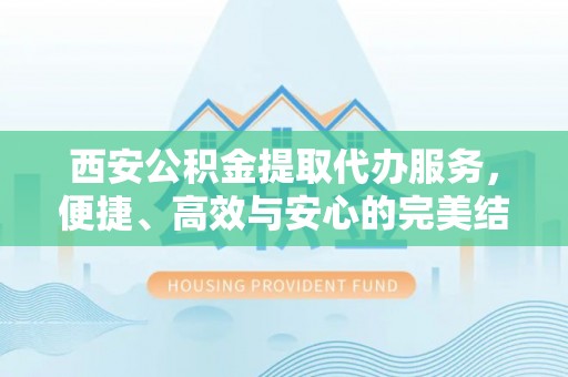 中区西安公积金提取代办服务，便捷、高效与安心的完美结合