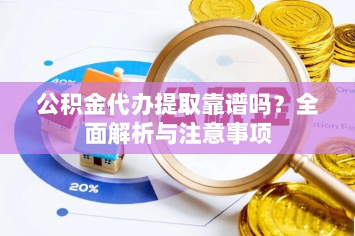 中区公积金代办提取靠谱吗？全面解析与注意事项