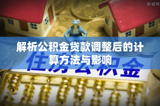 中区解析公积金贷款调整后的计算方法与影响