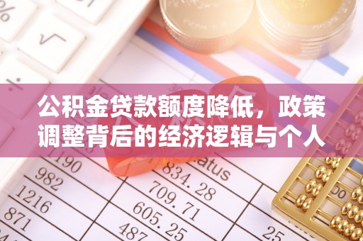 中区公积金贷款额度降低，政策调整背后的经济逻辑与个人应对策略