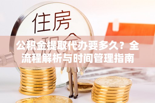 中区公积金提取代办要多久？全流程解析与时间管理指南