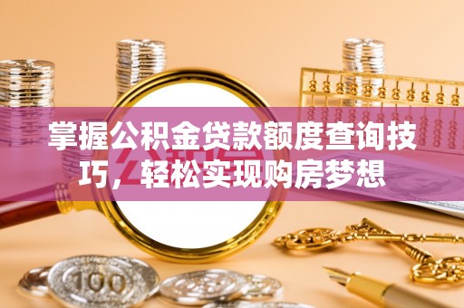 中区掌握公积金贷款额度查询技巧，轻松实现购房梦想