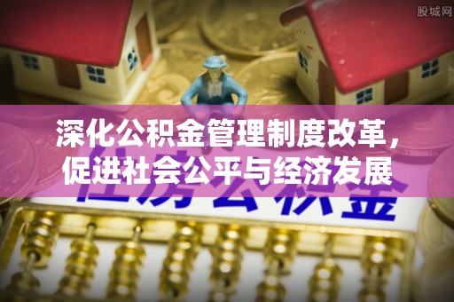 中区深化公积金管理制度改革，促进社会公平与经济发展