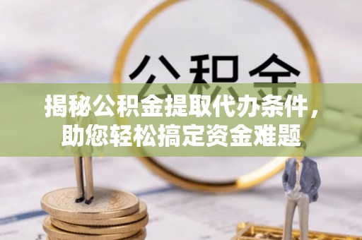 中区揭秘公积金提取代办条件，助您轻松搞定资金难题