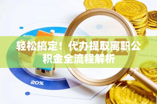 中区轻松搞定！代办提取离职公积金全流程解析