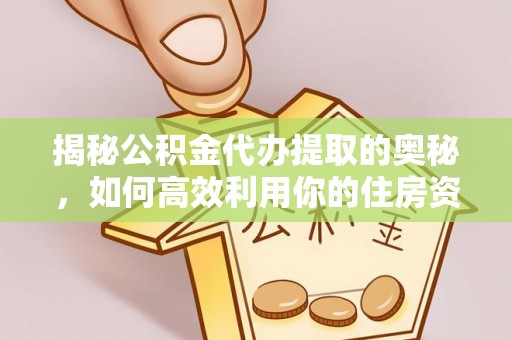 中区揭秘公积金代办提取的奥秘，如何高效利用你的住房资金