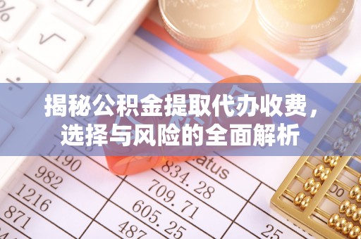 中区揭秘公积金提取代办收费，选择与风险的全面解析