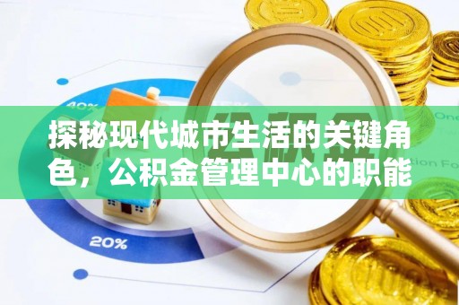 中区探秘现代城市生活的关键角色，公积金管理中心的职能与影响