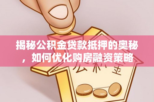 中区揭秘公积金贷款抵押的奥秘，如何优化购房融资策略