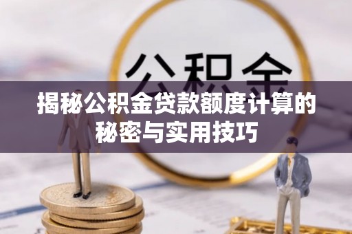 中区揭秘公积金贷款额度计算的秘密与实用技巧