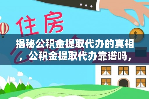 中区揭秘公积金提取代办的真相，公积金提取代办靠谱吗，如何选择专业服务？