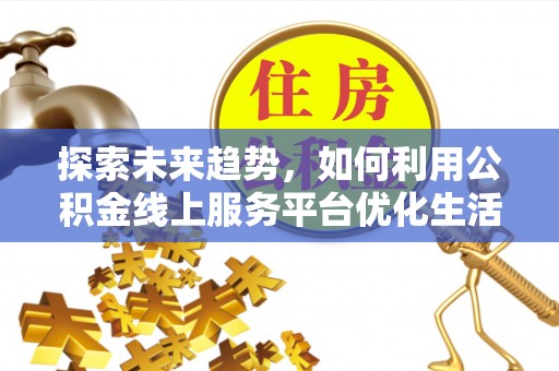 中区探索未来趋势，如何利用公积金线上服务平台优化生活