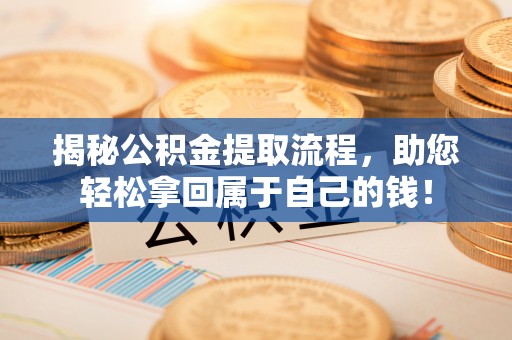 中区揭秘公积金提取流程，助您轻松拿回属于自己的钱！
