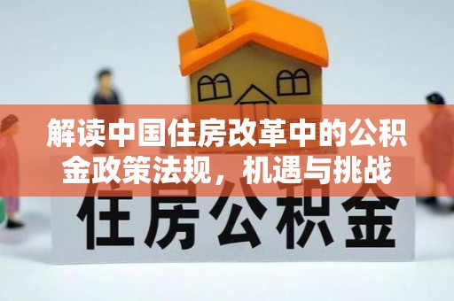 中区解读中国住房改革中的公积金政策法规，机遇与挑战