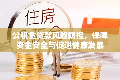 中区公积金贷款风险防控，保障资金安全与促进健康发展