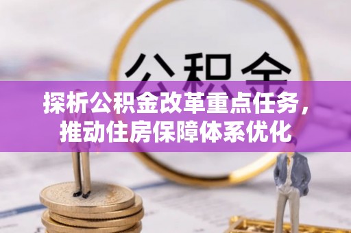 中区探析公积金改革重点任务，推动住房保障体系优化