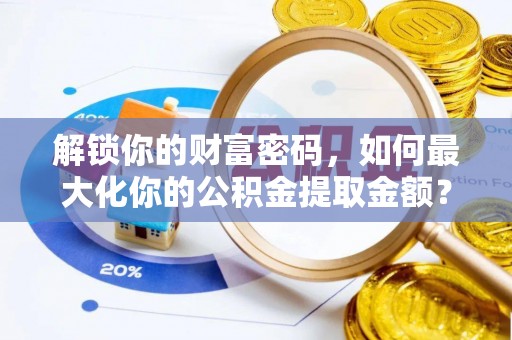 中区解锁你的财富密码，如何最大化你的公积金提取金额？