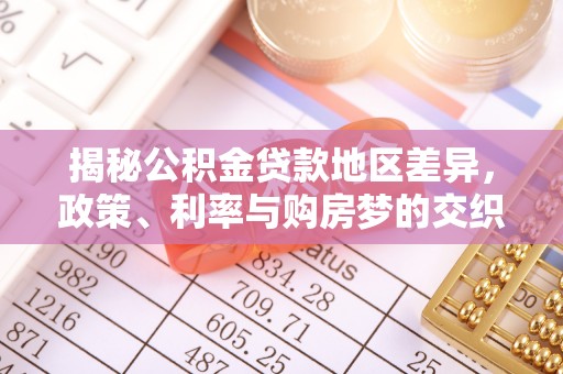 中区揭秘公积金贷款地区差异，政策、利率与购房梦的交织