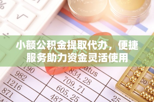 中区小额公积金提取代办，便捷服务助力资金灵活使用