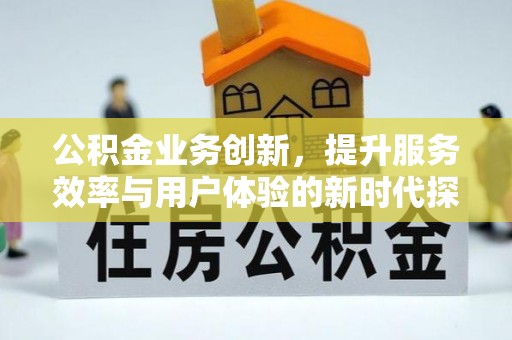 中区公积金业务创新，提升服务效率与用户体验的新时代探索