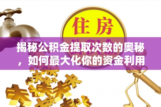 中区揭秘公积金提取次数的奥秘，如何最大化你的资金利用？