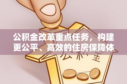 中区公积金改革重点任务，构建更公平、高效的住房保障体系