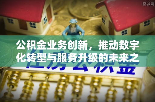 中区公积金业务创新，推动数字化转型与服务升级的未来之路